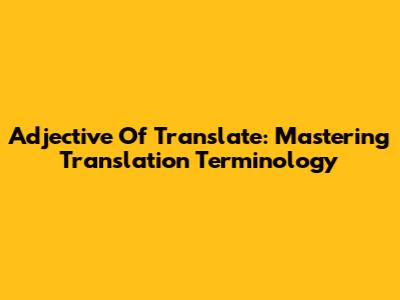 Adjective Of Translate: Mastering Translation Terminology
