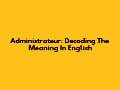 Administrateur: Decoding The Meaning In English