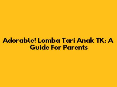 Adorable! Lomba Tari Anak TK: A Guide For Parents
