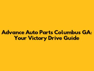 Advance Auto Parts Columbus GA: Your Victory Drive Guide