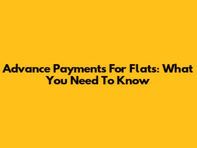 Advance Payments For Flats: What You Need To Know