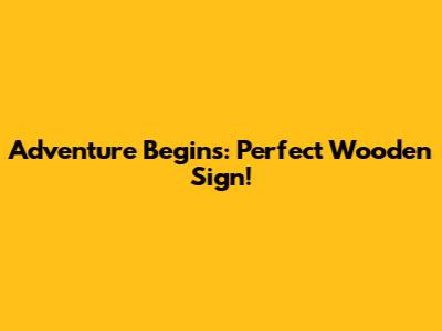 Adventure Begins: Perfect Wooden Sign!