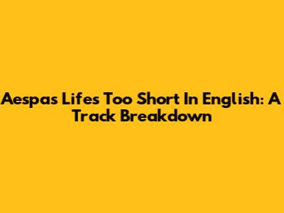 Aespa's 'Life's Too Short' In English: A Track Breakdown