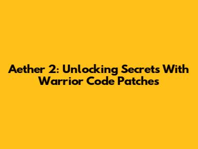 Aether 2: Unlocking Secrets With Warrior Code Patches