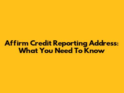 Affirm Credit Reporting Address: What You Need To Know