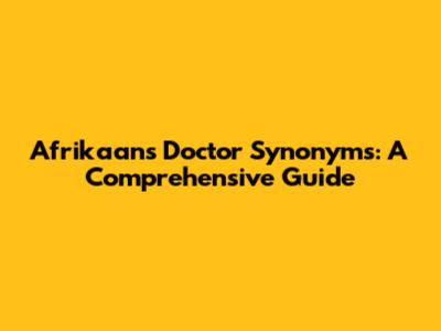 Afrikaans Doctor Synonyms: A Comprehensive Guide