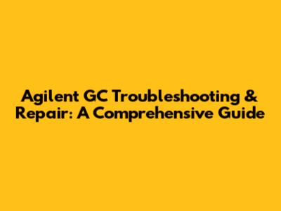 Agilent GC Troubleshooting & Repair: A Comprehensive Guide