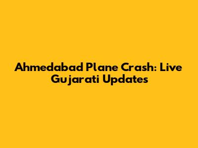 Ahmedabad Plane Crash: Live Gujarati Updates