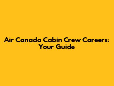 Air Canada Cabin Crew Careers: Your Guide