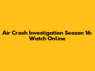 Air Crash Investigation Season 16: Watch Online