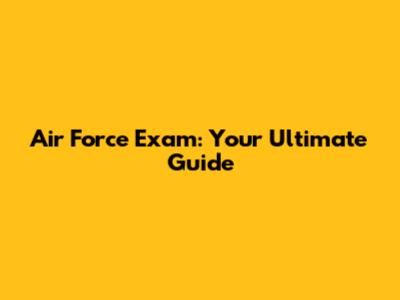 Air Force Exam: Your Ultimate Guide
