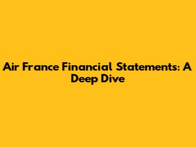Air France Financial Statements: A Deep Dive