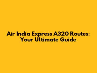 Air India Express A320 Routes: Your Ultimate Guide