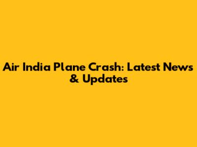 Air India Plane Crash: Latest News & Updates