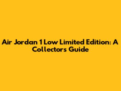Air Jordan 1 Low Limited Edition: A Collector's Guide