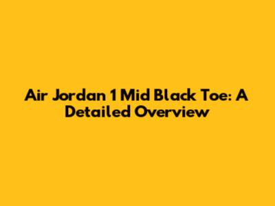 Air Jordan 1 Mid Black Toe: A Detailed Overview