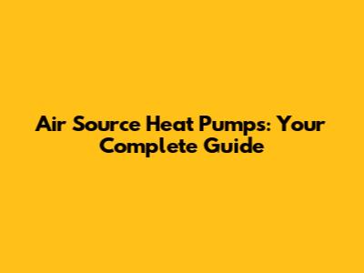 Air Source Heat Pumps: Your Complete Guide