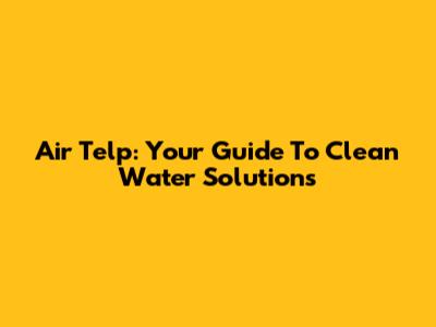 Air Telp: Your Guide To Clean Water Solutions