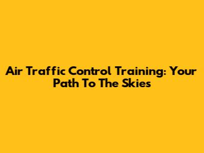 Air Traffic Control Training: Your Path To The Skies