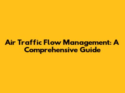 Air Traffic Flow Management: A Comprehensive Guide