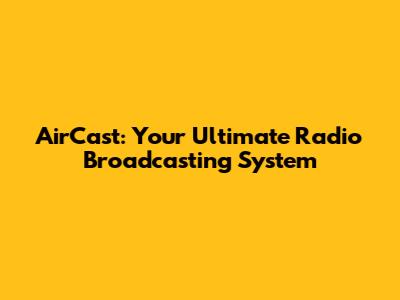 AirCast: Your Ultimate Radio Broadcasting System