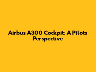 Airbus A300 Cockpit: A Pilot's Perspective