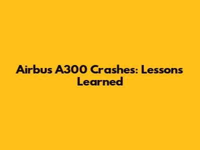 Airbus A300 Crashes: Lessons Learned