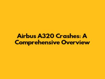 Airbus A320 Crashes: A Comprehensive Overview