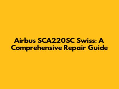 Airbus SCA220SC Swiss: A Comprehensive Repair Guide