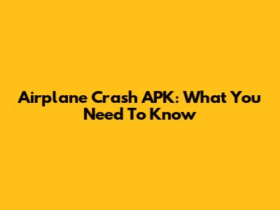 Airplane Crash APK: What You Need To Know