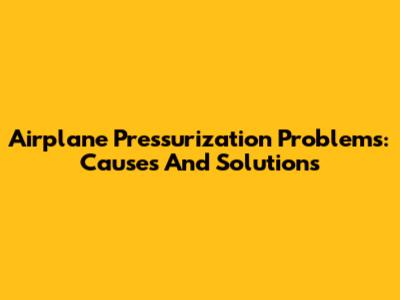 Airplane Pressurization Problems: Causes And Solutions