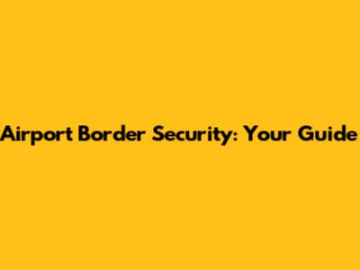Airport Border Security: Your Guide
