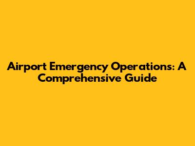 Airport Emergency Operations: A Comprehensive Guide