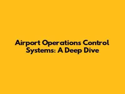 Airport Operations Control Systems: A Deep Dive
