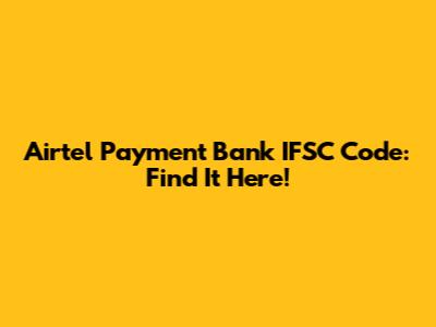 Airtel Payment Bank IFSC Code: Find It Here!