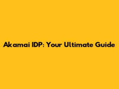 Akamai IDP: Your Ultimate Guide