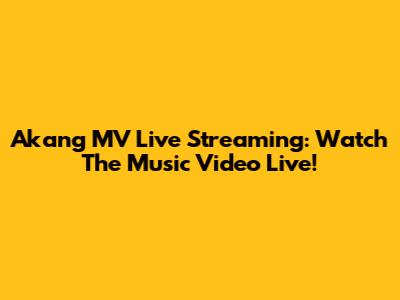 Akang MV Live Streaming: Watch The Music Video Live!
