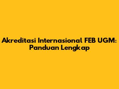 Akreditasi Internasional FEB UGM: Panduan Lengkap