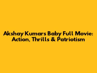 Akshay Kumar's Baby Full Movie: Action, Thrills & Patriotism