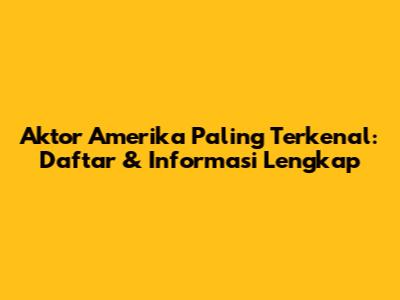 Aktor Amerika Paling Terkenal: Daftar & Informasi Lengkap