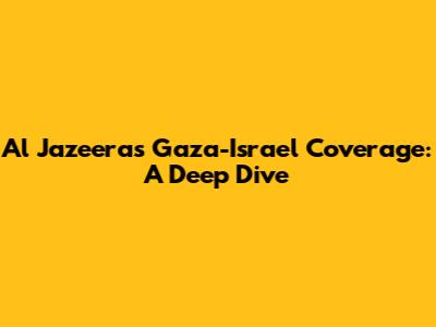 Al Jazeera's Gaza-Israel Coverage: A Deep Dive