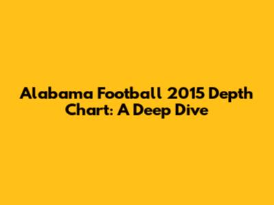 Alabama Football 2015 Depth Chart: A Deep Dive