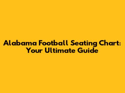 Alabama Football Seating Chart: Your Ultimate Guide