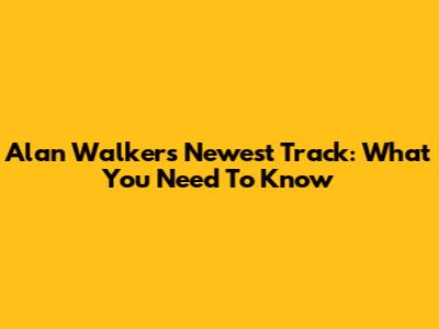 Alan Walker's Newest Track: What You Need To Know
