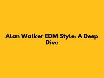 Alan Walker EDM Style: A Deep Dive
