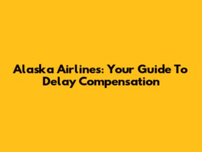 Alaska Airlines: Your Guide To Delay Compensation