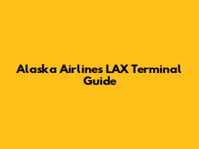 Alaska Airlines LAX Terminal Guide