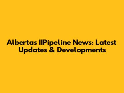Alberta's IIPipeline News: Latest Updates & Developments
