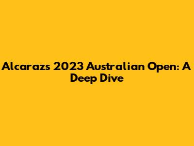 Alcaraz's 2023 Australian Open: A Deep Dive