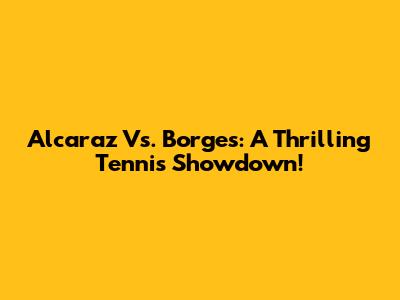 Alcaraz Vs. Borges: A Thrilling Tennis Showdown!